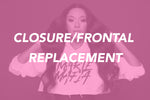 CLOSURE/FRONTAL REPLACEMENT